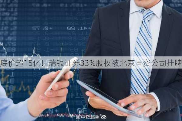 底价超15亿！瑞银证券33%股权被北京国资公司挂牌