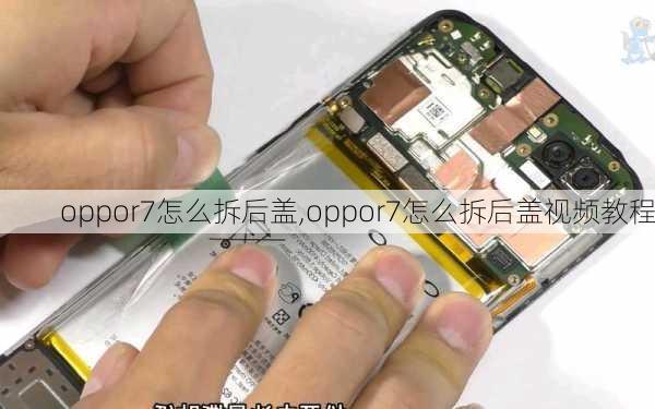 oppor7怎么拆后盖,oppor7怎么拆后盖视频教程