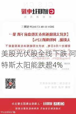 美股光伏股全线下跌 阿特斯太阳能跌超4%