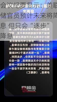 会议纪要显示：美联储官员预计未来将降息 但只会“逐步”降息