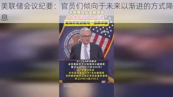 美联储会议纪要：官员们倾向于未来以渐进的方式降息