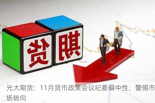 光大期货：11月货币政策会议纪要偏中性，警惕市场转向