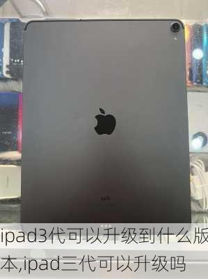 ipad3代可以升级到什么版本,ipad三代可以升级吗