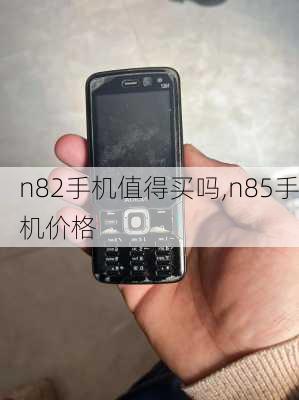 n82手机值得买吗,n85手机价格