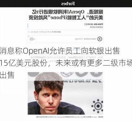 消息称OpenAI允许员工向软银出售15亿美元股份，未来或有更多二级市场出售