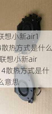 联想小新air14散热方式是什么,联想小新air14散热方式是什么意思