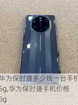 华为保时捷多少钱一台手机5g,华为保时捷手机价格5g