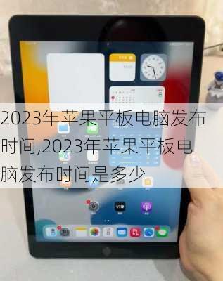 2023年苹果平板电脑发布时间,2023年苹果平板电脑发布时间是多少