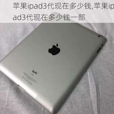 苹果ipad3代现在多少钱,苹果ipad3代现在多少钱一部