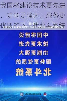 我国将建设技术更先进、功能更强大、服务更优质的下一代北斗系统