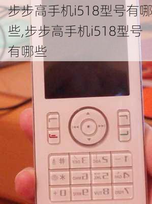 步步高手机i518型号有哪些,步步高手机i518型号有哪些