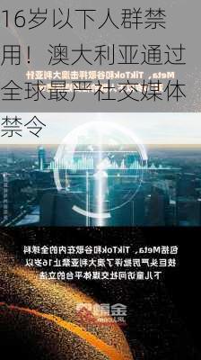 16岁以下人群禁用！澳大利亚通过全球最严社交媒体禁令