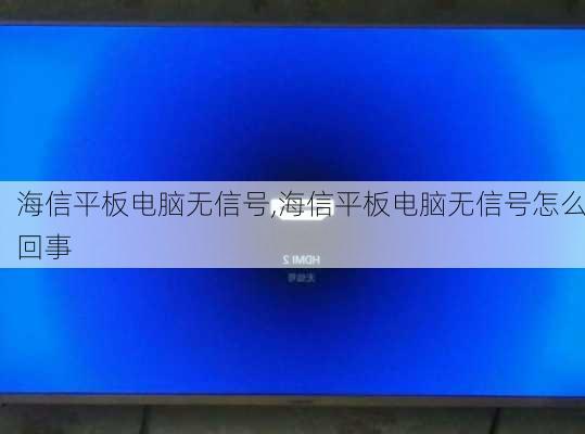 海信平板电脑无信号,海信平板电脑无信号怎么回事