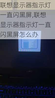 联想显示器指示灯一直闪黑屏,联想显示器指示灯一直闪黑屏怎么办