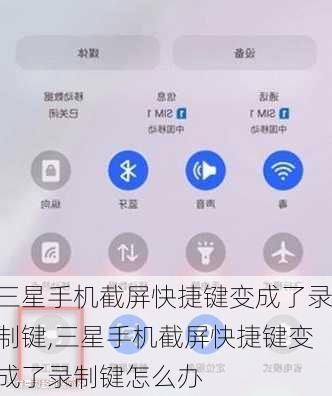 三星手机截屏快捷键变成了录制键,三星手机截屏快捷键变成了录制键怎么办