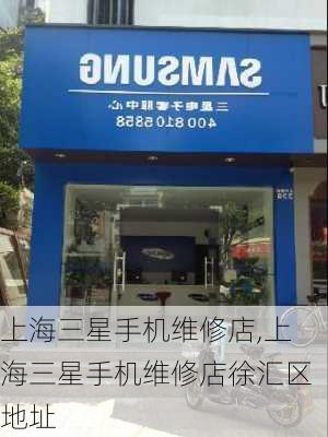 上海三星手机维修店,上海三星手机维修店徐汇区地址