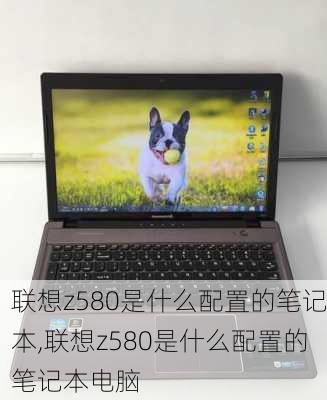 联想z580是什么配置的笔记本,联想z580是什么配置的笔记本电脑