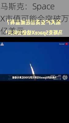 马斯克：SpaceX市值可能会突破万亿美元