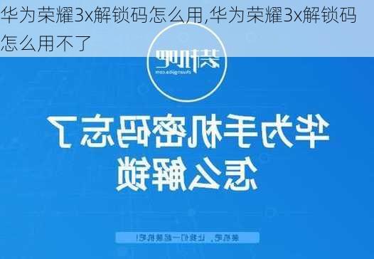 华为荣耀3x解锁码怎么用,华为荣耀3x解锁码怎么用不了