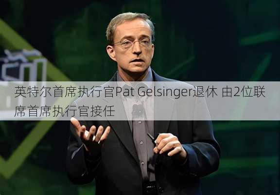 英特尔首席执行官Pat Gelsinger退休 由2位联席首席执行官接任