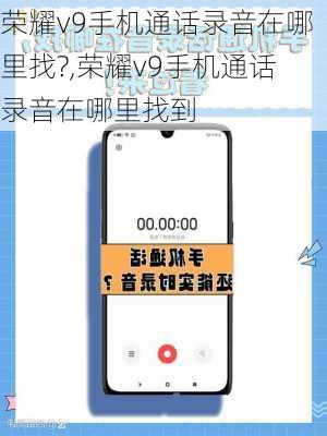 荣耀v9手机通话录音在哪里找?,荣耀v9手机通话录音在哪里找到