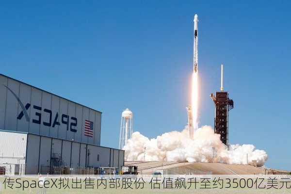 传SpaceX拟出售内部股份 估值飙升至约3500亿美元