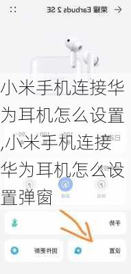 小米手机连接华为耳机怎么设置,小米手机连接华为耳机怎么设置弹窗