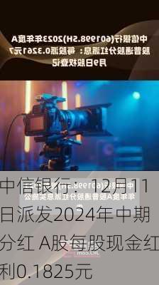 中信银行：12月11日派发2024年中期分红 A股每股现金红利0.1825元