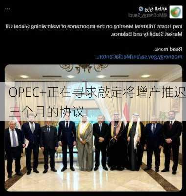 OPEC+正在寻求敲定将增产推迟三个月的协议