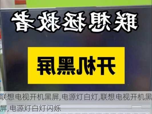 联想电视开机黑屏,电源灯白灯,联想电视开机黑屏,电源灯白灯闪烁