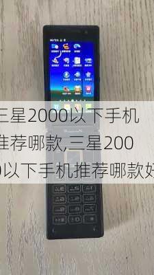 三星2000以下手机推荐哪款,三星2000以下手机推荐哪款好