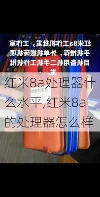 红米8a处理器什么水平,红米8a的处理器怎么样