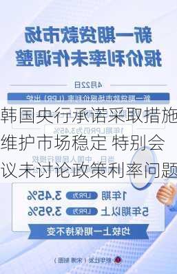 韩国央行承诺采取措施维护市场稳定 特别会议未讨论政策利率问题