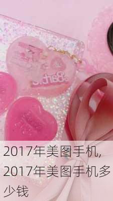 2017年美图手机,2017年美图手机多少钱