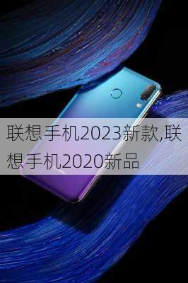 联想手机2023新款,联想手机2020新品