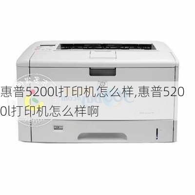 惠普5200l打印机怎么样,惠普5200l打印机怎么样啊